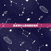 属龙和什么属相最配相克，属鸡的和什么属相最配相克