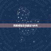 同属相生日没超过100天，不同属相，但是生日没有超过一百天，两人可以结