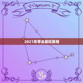 2021年事业最旺属相，2021年什么属相才会有好的运势啊？