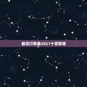 最流行歌曲2021十首歌唱，2023年到2021年的热门歌曲有哪些火的