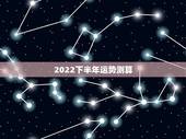 2022下半年运势测算，2022年八字运势测试