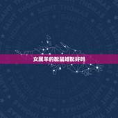 女属羊的配鼠婚配好吗，属鼠和属羊相配吗？