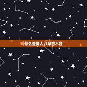 怎么查俩人八字合不合，查两个人生辰八字合不合
