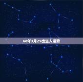 66年3月29出生人运势，女，一九六六年农历三月二十九日出生今年运气怎