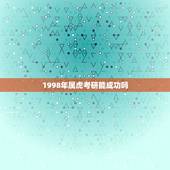 1998年属虎考研能成功吗，1998年属虎的人今年有机会成为妈妈吗