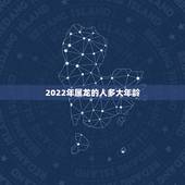 2022年属龙的人多大年龄，12生肖年龄对照表