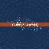 怎么看两个人八字合不合适 免费算男女八字合不合
