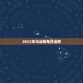 2022年马运程每月运势，属马人2021年运势及运程每月运程