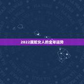 2022属蛇女人的全年运势，2022 年属龙人的全年运势女