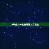 74年虎女一生的婚姻九月出生，属羊男79年出生和属虎女74年出生的婚姻