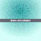 属虎的人和什么属相配对，属虎的和什么属相最配