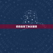 奶奶去世了孙女禁忌，奶奶去世了孙女禁忌