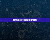 金牛座和什么属相女最配，女属马的金牛座和什么生肖最配。