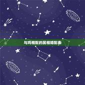 与鸡相配的属相婚配表，属鸡的和什么属相最配，属鸡的属相婚配表大全