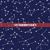 1997年属啥的今年多大，97年属什么？有多大？