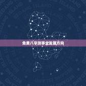 免费八字测事业发展方向，八字看下以后事业的发展，测一下从事的行业，以及
