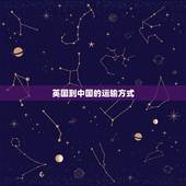 英国到中国的运输方式，中国到英国什么运输方式最便宜？大量的东西，批发。