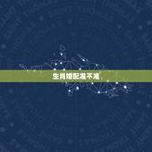 生肖婚配准不准，生肖配对很准吗？