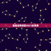 星座运势测算2021年免费，最准确的2021年星座运势