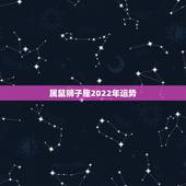属鼠狮子座2022年运势，属鼠狮子座2021年运势如何