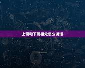 上司和下属相处怎么说话，职场中，你觉得上司该如何与下属相处？