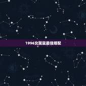 1996女属鼠最佳婚配，1996年属鼠最佳配偶