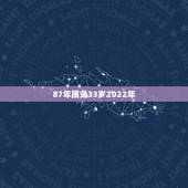 87年属兔33岁2022年，87年属兔的属相婚配表