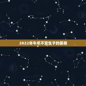 2022年牛年不宜生子的属相，2022年不宜结婚的属相