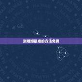 测婚姻最准的方法免费，八字测婚姻的方法有哪些？