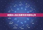 结婚给人包红包要写名字要怎么写，结婚送礼红包格式及落款怎么写