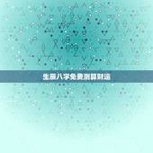 生辰八字免费测算财运，农历生辰八字算财运，算事业找谁好？