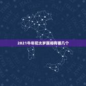 2021牛年犯太岁属相有哪几个，犯太岁2021年生肖是什么