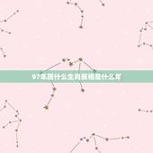 97年属什么生肖属相是什么年，1997年出生的牛和什么属相相生