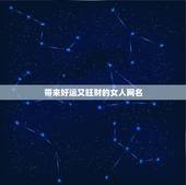 带来好运又旺财的女人网名，50岁女人带来好运的微信名字有哪些？