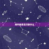海中金命五行缺什么，海中金命和什么命相克