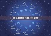 怎么判断自己的上升星座，上升星座是什么，如何确定自己的上升星座？