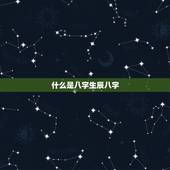 什么是八字生辰八字，八字详解免费版
