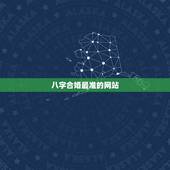 八字合婚最准的网站，推荐几个免费算八字的网站。