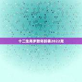 十二生肖岁数年龄表2022龙，年龄岁数对照表