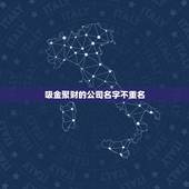 吸金聚财的公司名字不重名，又顺利又有财气的公司名字不重名