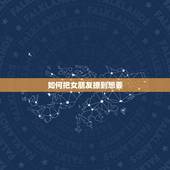 如何把女朋友撩到想要，要怎样撩自己的女朋友？