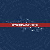 哪个属相女人对老公最不忠，女生属龙的和什么属相最配，女性属龙的属相婚配