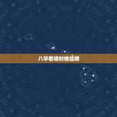 八字看啥时候结婚，男八字看什么时候结婚