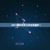 2021金牛农历几月出生最好，2021年属牛的几月好？