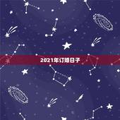 2021年订婚日子，2021年适合订婚和结婚的日子