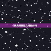 属虎男属猴女婚配好吗，属猴的女生和属虎的男生能婚配吗