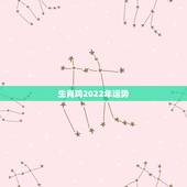 生肖鸡2022年运势，属狗2022年运势及运程每月运程