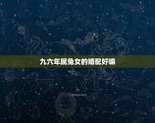 九六年属兔女的婚配好嘛，九六出生最佳婚配是属么什