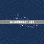 2000年龙女婚配忌什么属相 龙女不能配什么生肖