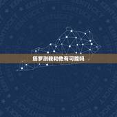 塔罗测我和他有可能吗，塔罗测试我跟他有缘吗